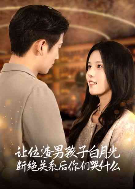 《让位渣男孩子白月光断绝关系后你们哭什么》全集免费高清短剧无广告在线播放|短剧·中国大陆·2024  第1张
