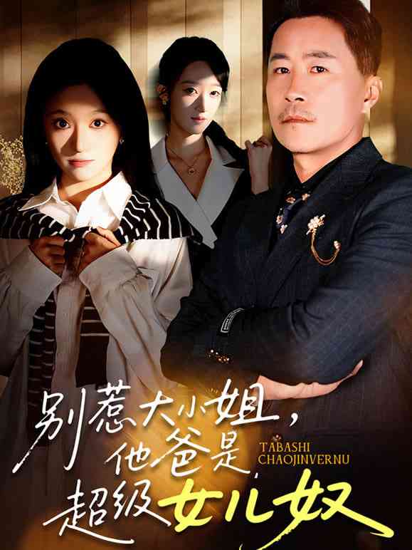 《别惹大小姐，她爸是超级女儿奴》全集免费高清短剧无广告在线播放|短剧·中国大陆·2025  第1张